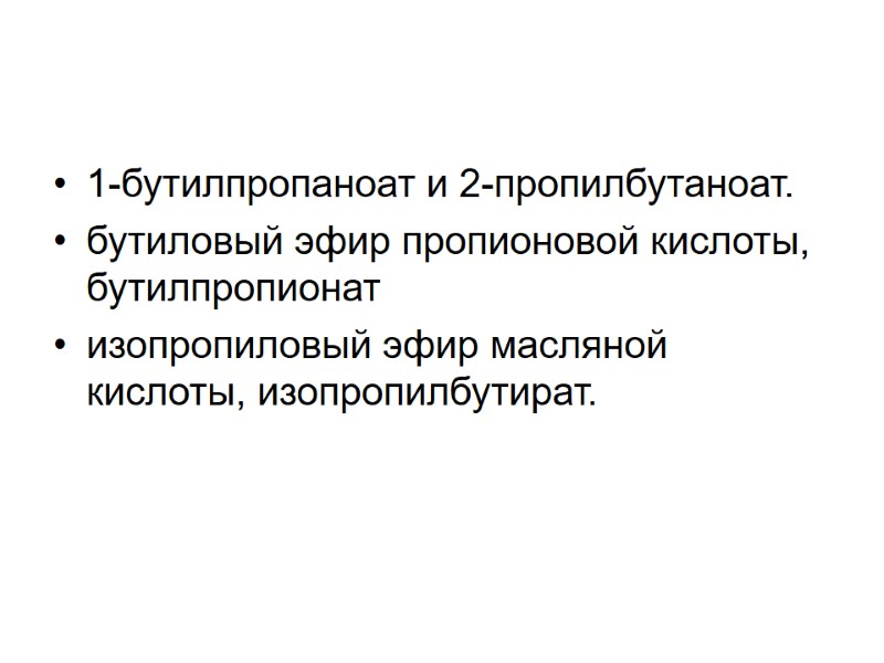 1-бутилпропаноат и 2-пропилбутаноат. бутиловый эфир пропионовой кислоты, бутилпропионат изопропиловый эфир масляной кислоты, изопропилбутират.